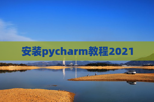 安装pycharm教程2021
